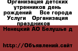 Организация детских утренников,день рождений. - Все города Услуги » Организация праздников   . Ненецкий АО,Белушье д.